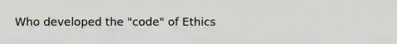 Who developed the "code" of Ethics