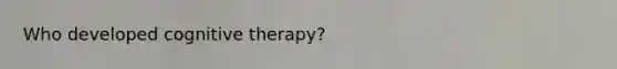 Who developed cognitive therapy?