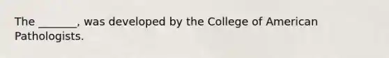 The _______, was developed by the College of American Pathologists.