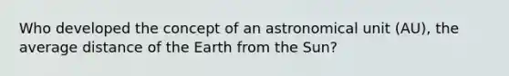 Who developed the concept of an astronomical unit (AU), the average distance of the Earth from the Sun?