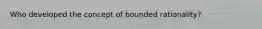 Who developed the concept of bounded rationality?