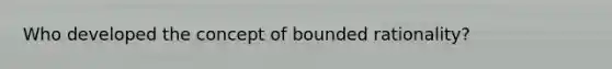 Who developed the concept of bounded rationality?