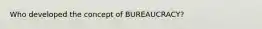 Who developed the concept of BUREAUCRACY?