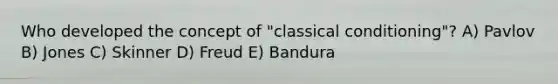 Who developed the concept of "classical conditioning"? A) Pavlov B) Jones C) Skinner D) Freud E) Bandura
