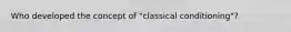 Who developed the concept of "classical conditioning"?