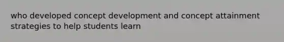 who developed concept development and concept attainment strategies to help students learn