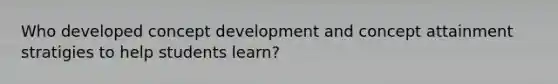 Who developed concept development and concept attainment stratigies to help students learn?