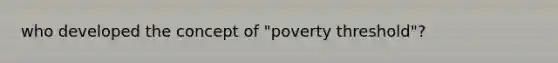 who developed the concept of "poverty threshold"?