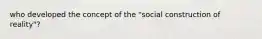 who developed the concept of the "social construction of reality"?