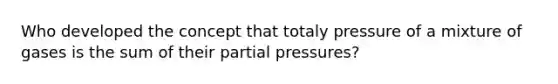 Who developed the concept that totaly pressure of a mixture of gases is the sum of their partial pressures?