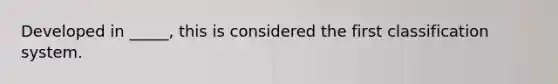 Developed in _____, this is considered the first classification system.