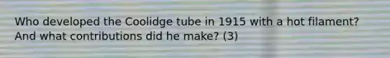 Who developed the Coolidge tube in 1915 with a hot filament? And what contributions did he make? (3)