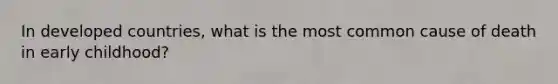 In developed countries, what is the most common cause of death in early childhood?