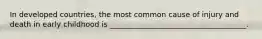 In developed countries, the most common cause of injury and death in early childhood is _____________________________________.