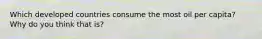 Which developed countries consume the most oil per capita? Why do you think that is?