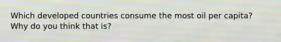 Which developed countries consume the most oil per capita? Why do you think that is?