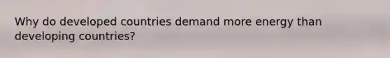 Why do developed countries demand more energy than developing countries?
