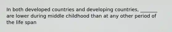 In both developed countries and developing countries, _______ are lower during middle childhood than at any other period of the life span