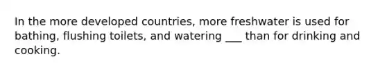 In the more developed countries, more freshwater is used for bathing, flushing toilets, and watering ___ than for drinking and cooking.