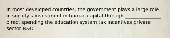 In most developed countries, the government plays a large role in society's investment in human capital through _______________ direct spending the education system tax incentives private sector R&D