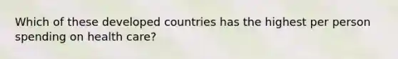 Which of these developed countries has the highest per person spending on health care?