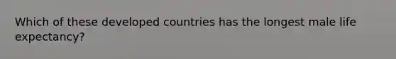 Which of these developed countries has the longest male life expectancy?