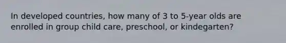 In developed countries, how many of 3 to 5-year olds are enrolled in group child care, preschool, or kindegarten?