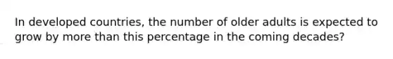 In developed countries, the number of older adults is expected to grow by more than this percentage in the coming decades?
