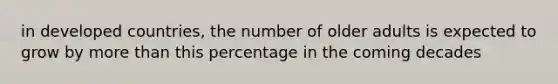 in developed countries, the number of older adults is expected to grow by <a href='https://www.questionai.com/knowledge/keWHlEPx42-more-than' class='anchor-knowledge'>more than</a> this percentage in the coming decades