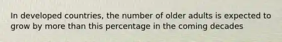 In developed countries, the number of older adults is expected to grow by more than this percentage in the coming decades