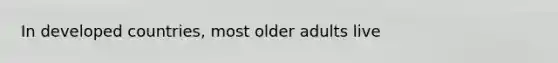 In developed countries, most older adults live