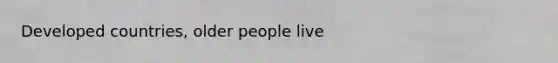 Developed countries, older people live