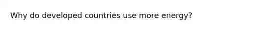 Why do developed countries use more energy?