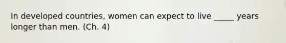 In developed countries, women can expect to live _____ years longer than men. (Ch. 4)