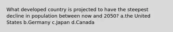 What developed country is projected to have the steepest decline in population between now and 2050? a.the United States b.Germany c.Japan d.Canada