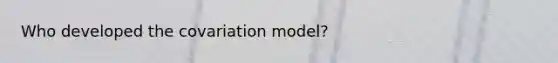 Who developed the covariation model?