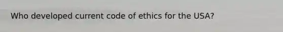 Who developed current code of ethics for the USA?