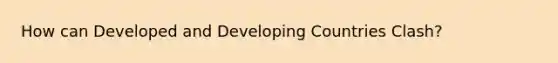 How can Developed and Developing Countries Clash?