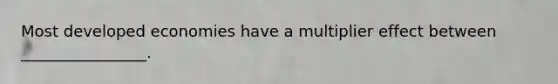 Most developed economies have a multiplier effect between ________________.