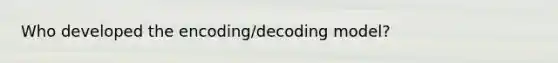 Who developed the encoding/decoding model?