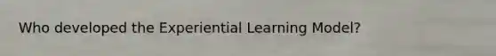 Who developed the Experiential Learning Model?