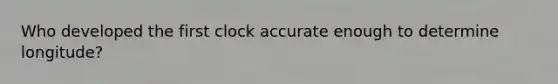 Who developed the first clock accurate enough to determine longitude?
