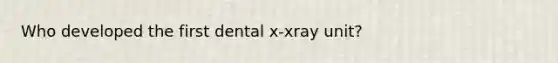 Who developed the first dental x-xray unit?