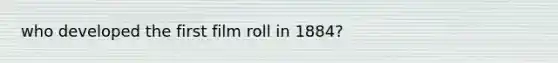 who developed the first film roll in 1884?