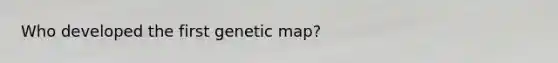 Who developed the first genetic map?