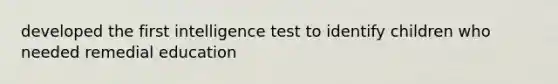 developed the first intelligence test to identify children who needed remedial education