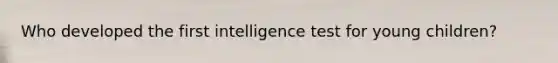 Who developed the first intelligence test for young children?