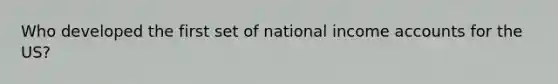 Who developed the first set of national income accounts for the US?