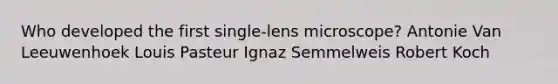 Who developed the first single-lens microscope? Antonie Van Leeuwenhoek Louis Pasteur Ignaz Semmelweis Robert Koch