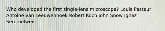 Who developed the first single-lens microscope? Louis Pasteur Antoine van Leeuwenhoek Robert Koch John Snow Ignaz Semmelweis